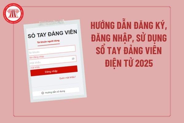 Hướng dẫn đăng ký, đăng nhập, sử dụng Sổ tay Đảng viên điện tử 2025? Hướng dẫn cài đặt Sổ tay Đảng viên điện tử mới nhất?